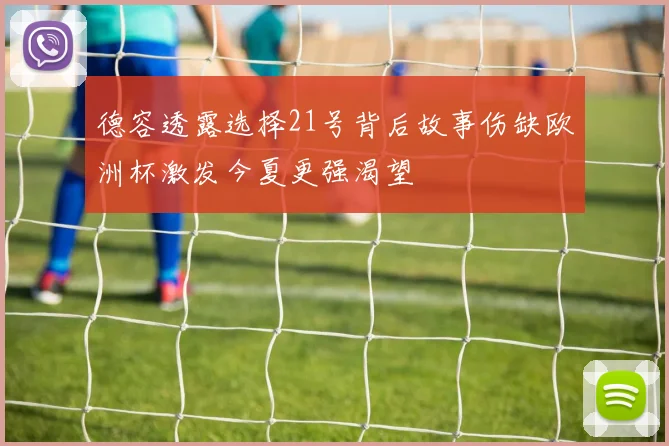 德容透露选择21号背后故事伤缺欧洲杯激发今夏更强渴望