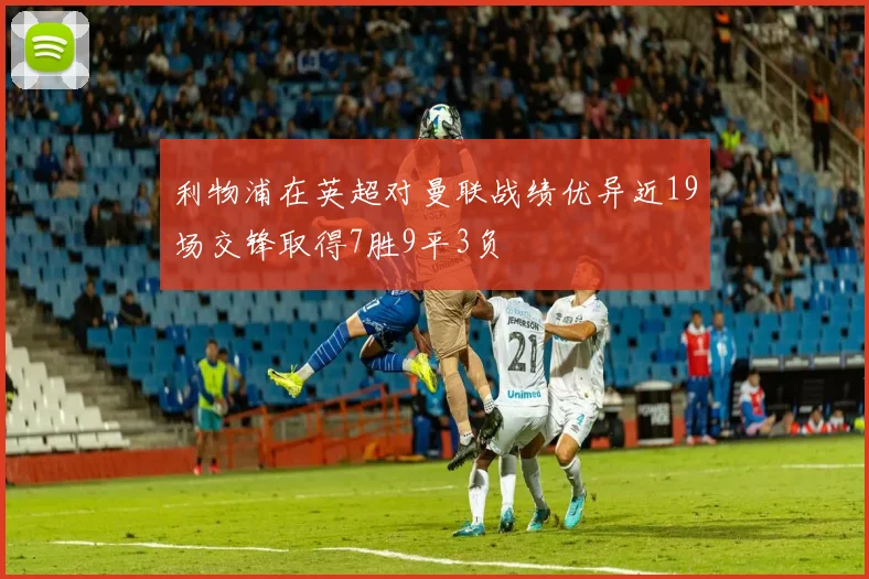 利物浦在英超对曼联战绩优异近19场交锋取得7胜9平3负