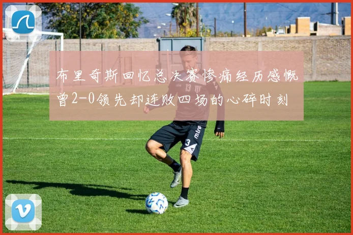 布里奇斯回忆总决赛惨痛经历感慨曾2-0领先却连败四场的心碎时刻
