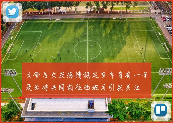 戈登与女友感情稳定多年育有一子是否将共同前往西班牙引发关注