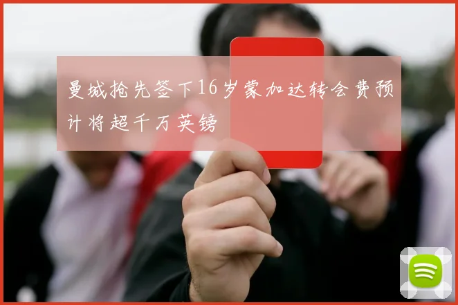 曼城抢先签下16岁蒙加达转会费预计将超千万英镑