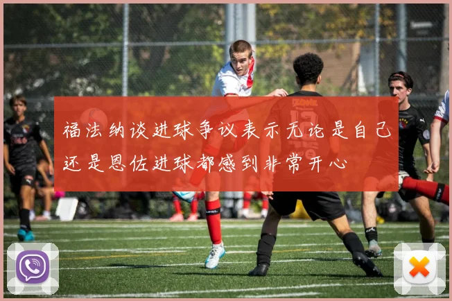 福法纳谈进球争议表示无论是自己还是恩佐进球都感到非常开心